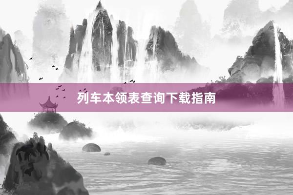 列车本领表查询下载指南